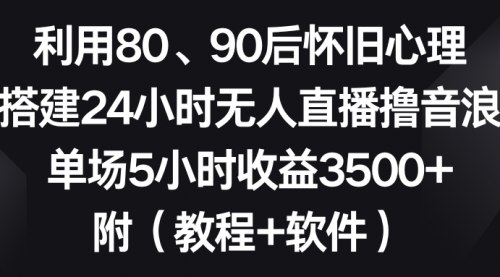 【副业8891期】利用80、90后怀旧心理，搭建24小时无人直播撸音浪，单场5小时收益3500+-知行副业网