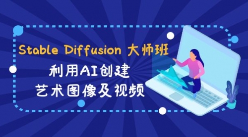 【副业8894期】Stable Diffusion 大师班: 利用AI创建艺术图像及视频-31视频课-中英字幕-知行副业网