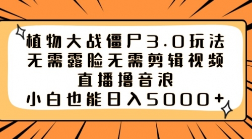 【副业8909期】植物大战僵尸3.0玩法无需露脸无需剪辑视频，直播撸音浪，小白也能日入5000+-知行副业网