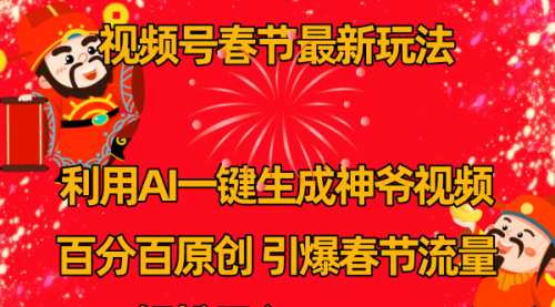 【副业8927期】视频号春节玩法 利用AI一键生成财神爷视频 百分百原创-知行副业网