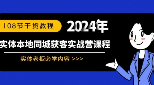 【副业8942期】实体本地同城获客实战营课程：实体老板必学内容，108节干货教程-知行副业网