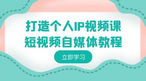 【副业8972期】打造个人IP视频课-短视频自媒体教程，个人IP如何定位，如何变现-知行副业网