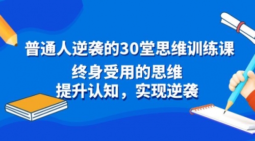 【副业8977期】普通人逆袭的30堂思维训练课，终身受用的思维-知行副业网