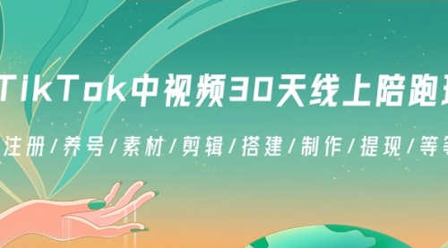 【副业8995期】TikTok中视频-30天线上陪跑班：注册/养号/素材/剪辑/搭建/制作/提现/等-知行副业网