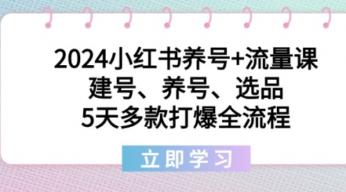 【副业8999期】2024小红书养号+流量课：建号、养号、选品，5天多款打爆全流程-知行副业网