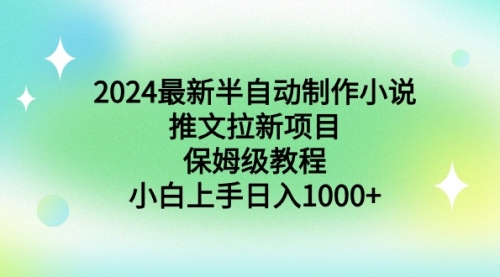 【副业9003期】2024最新半自动制作小说推文拉新项目，保姆级教程，小白上手日入1000+-知行副业网