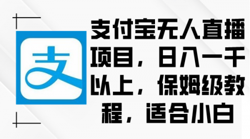 【副业9004期】支付宝无人直播项目，日入一千以上，保姆级教程-知行副业网