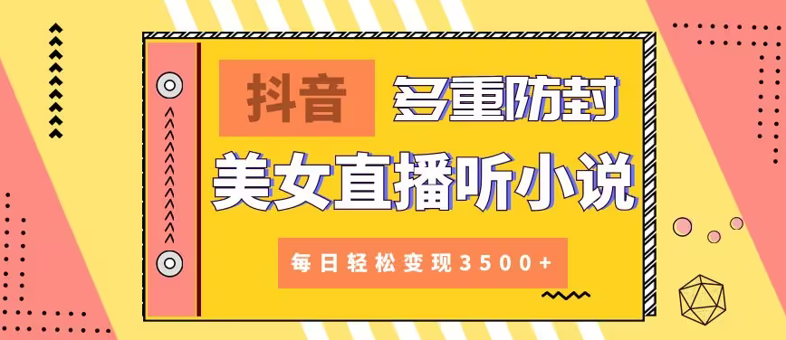 【副业9011期】抖音美女直播听小说，每日轻松变现3500+，多重防违规操作，保姆教程（价值1980元)-知行副业网