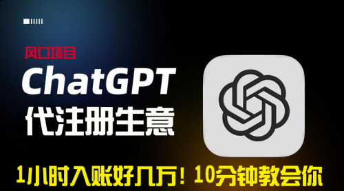 【副业9015期】一小时入账好几万！利润大到吓人的ChatGPT代注册小生意-知行副业网