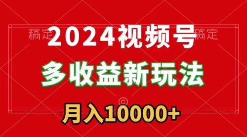 【副业9019期】2024视频号多收益新玩法，每天5分钟，月入1w+，新手小白都能简单上手-知行副业网