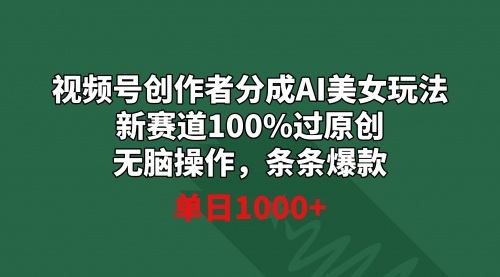 【副业9020期】视频号创作者分成AI美女玩法 新赛道100%过原创无脑操作 条条爆款 单日1000+-知行副业网