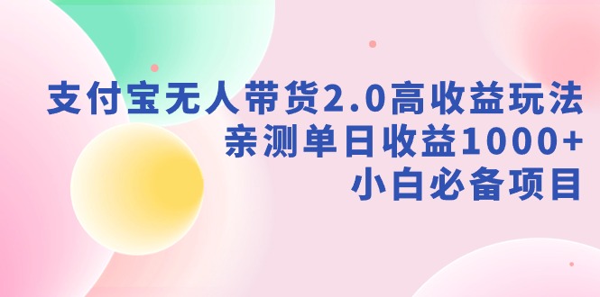 【副业9040期】支付宝无人带货2.0高收益玩法，亲测单日收益1000+，小白必备项目-知行副业网