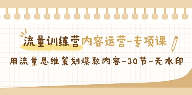 【副业9043期】流量训练营之内容运营-专项课，用流量思维策划爆款内容-知行副业网