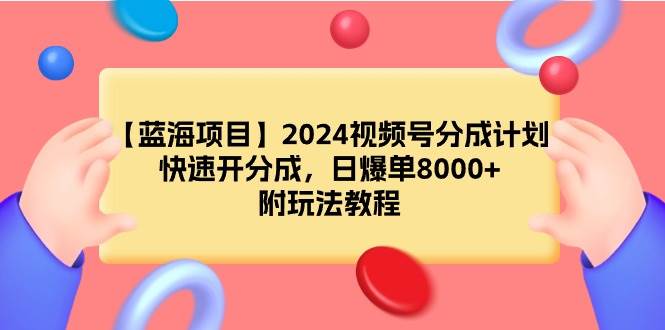 【蓝海项目】2024视频号分成计划，快速开分成，日爆单8000+，附玩法教程-知行副业网