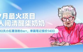 7月最火项目，人间清醒柒奶奶，10天小红薯涨粉8w+，单篇笔记报价1400.-知行副业网