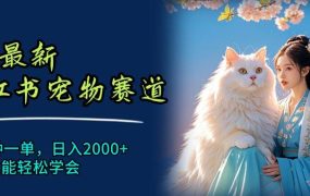 6月最新小红书宠物赛道,10秒钟一单,日入2000+,小白也能轻松学会-知行副业网