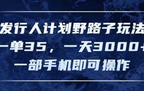 发行人计划野路子玩法,一单35,一天3000+,一部手机即可操作-知行副业网