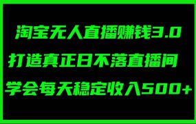 淘宝无人直播赚钱3.0,打造真正日不落直播间 ,学会每天稳定收入500+-知行副业网
