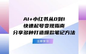 AI+小红书从0到1快速起号变现指南：分享多种打造爆款笔记方法-知行副业网