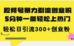 视频号暴力引流创业粉,5分钟一条轻松上热门,轻松日引流300+创业粉-知行副业网