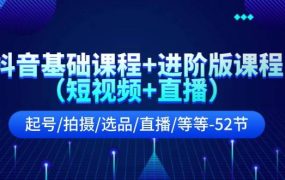抖音基础课程+进阶版课程（短视频+直播）起号/拍摄/选品/直播/等等-52节-知行副业网