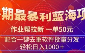 暑期最暴利蓝海项目 作业帮拉新 一单50元 配合一键去重软件批量分发-知行副业网