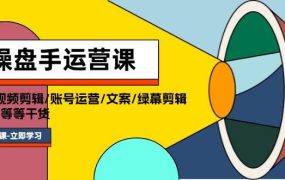 操盘手运营课程：口播视频剪辑/账号运营/文案/绿幕剪辑/引流/干货/16节-知行副业网