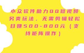 小众软件助力QQ短视频另类玩法,无需剪辑轻松日赚500-800元(支持矩阵...-知行副业网