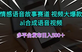 情感语音故事赛道 视频大爆款 al合成语音视频多平台发布日入500+-知行副业网