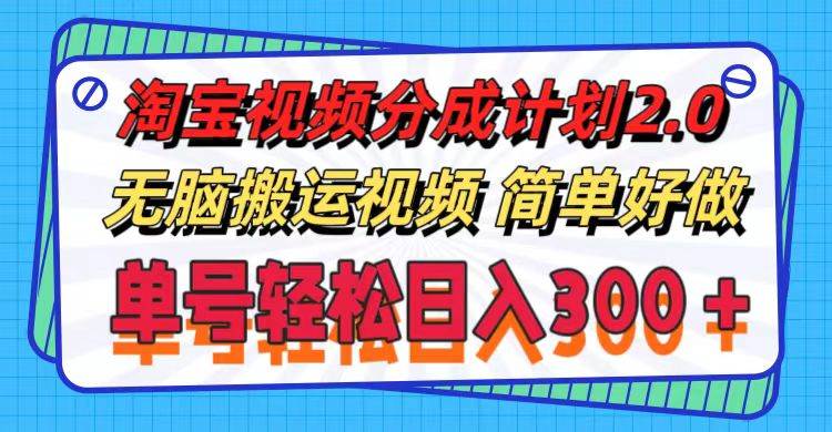 淘宝视频分成计划2.0，无脑搬运视频，单号轻松日入300＋，可批量操作。-知行副业网