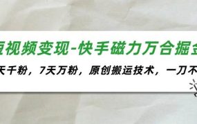 短视频变现-快手磁力万合掘金，3天千粉，7天万粉，原创搬运技术，一刀不剪-知行副业网