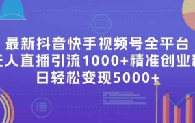 最新抖音快手视频号全平台无人直播引流1000+精准创业粉,日轻松变现5000+-知行副业网