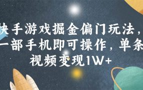 快手游戏掘金偏门玩法,一部手机即可操作,单条视频变现1W+-知行副业网