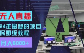 24年最稳项目“无人直播”玩法,每月躺赚6000+,有手就会,新手福音-知行副业网