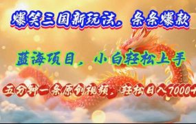 爆笑三国新玩法每条都爆，视频收益 7000+，5 分钟原创，多种变现爽歪歪-知行副业网