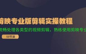 剪映专业版剪辑实操教程：流畅处理各类型的视频剪辑，熟练使用剪映专业版-知行副业网