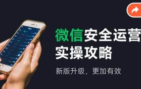 微信安全运营实操攻略,新版升级,更加有效(2024版)-知行副业网
