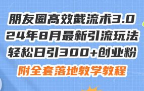 朋友圈高效截流术3.0,24年8月最新引流玩法,轻松日引300+创业粉,附全...-知行副业网