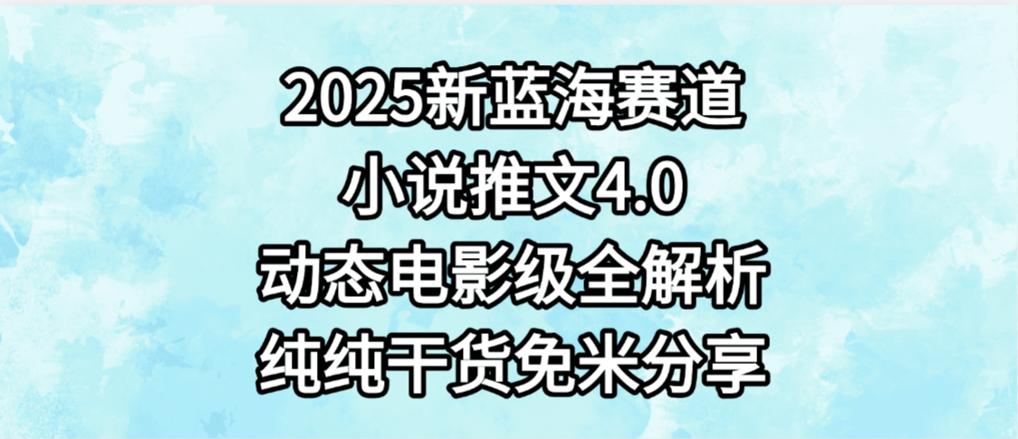 小说推文新蓝海赛道，最新4.0动态电影级版本，纯纯干货，免米分享，免费陪跑-知行副业网