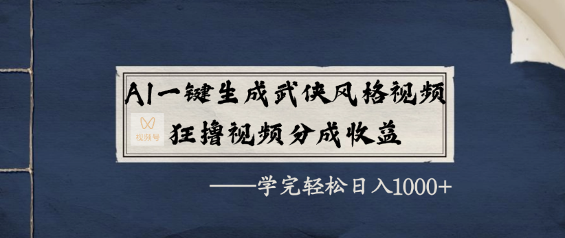 AI一键生成武侠风格视频，狂撸视频号分成收益，学完轻轻松松日入1000+-知行副业网