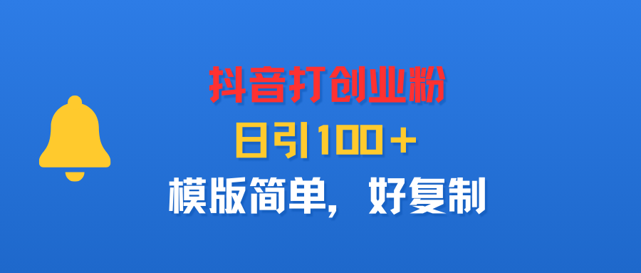 抖音打创业粉，日引100＋，模版简单，好复制-知行副业网
