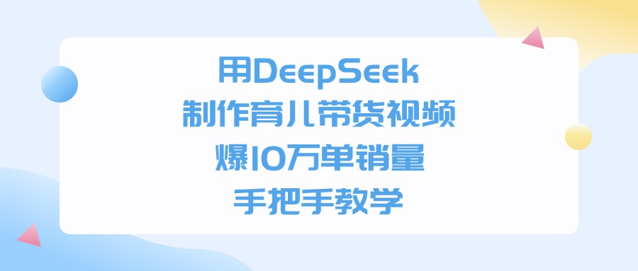 用DeepSeek制作，育儿带货视频，爆10万单销量，手把手教学-知行副业网