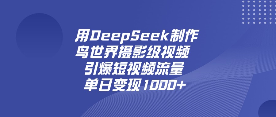 用DeepSeek，制作鸟世界摄影级视频，引爆短视频流量，单日变现1000+-知行副业网
