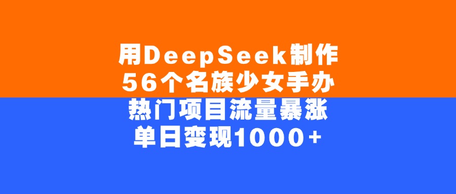用DeepSeek制作，56个名族少女手办，热门项目流量暴涨，单日变现1000+-知行副业网