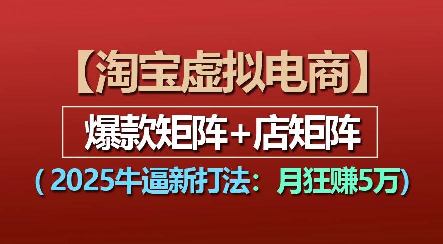【淘宝虚拟项目】2025牛X新打法:爆款矩阵+店矩阵,月狂赚5万-知行副业网
