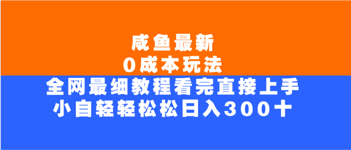 咸鱼最新0成本玩法，全网最细教程，看完直接上手小白轻松日入300＋-知行副业网