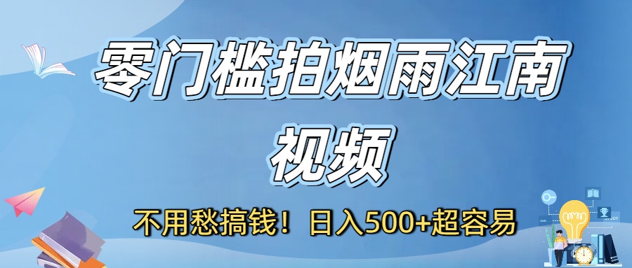 不用愁搞钱！零门槛拍烟雨江南视频，日入500+超容易-知行副业网
