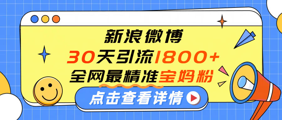 微博30天引流1800+全网最精准“宝妈”！手把手演示！-知行副业网