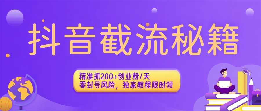抖音截流秘籍：精准抓200+创业粉/天，零封号风险，独家教程限时领-知行副业网
