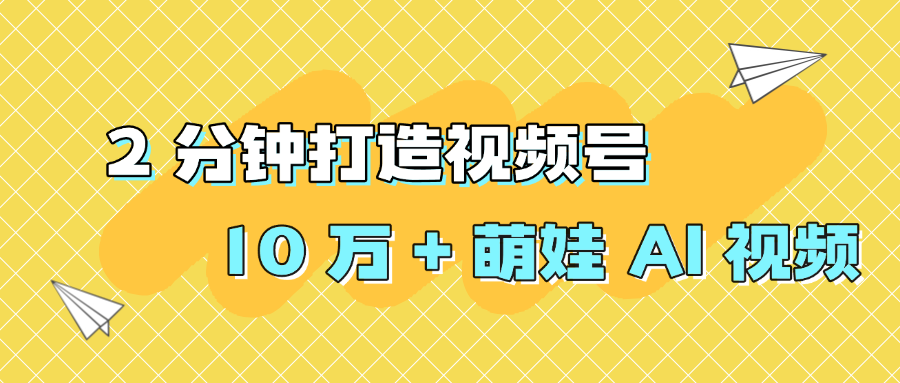 2 分钟打造视频号 10 万 + 萌娃 AI 视频-知行副业网
